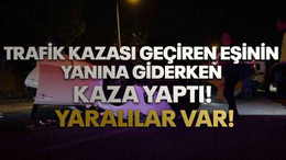 Trafik kazası geçiren eşinin yanına giderken kaza yaptı